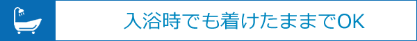 入浴時でも着けたままでOK